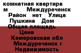 1-комнатная квартира, 30.8 м², 1967, Междуреченск › Район ­ нет › Улица ­ Пушкина › Дом ­ 16 › Общая площадь ­ 31 › Цена ­ 693 000 - Кемеровская обл., Междуреченск г. Недвижимость » Квартиры продажа   . Кемеровская обл.